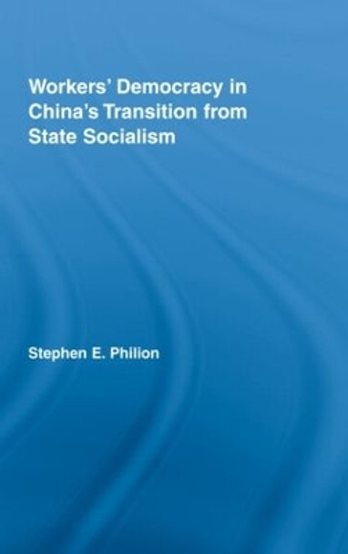 Workers' Democracy in China's Transition from State Socialism by Stephen E. Philion 9780415962063