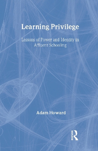 Learning Privilege: Lessons of Power and Identity in Affluent Schooling by Adam Howard 9780415960816