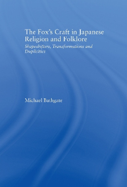 The Fox's Craft in Japanese Religion and Culture: Shapeshifters, Transformations, and Duplicities by Michael Bathgate 9780415968218