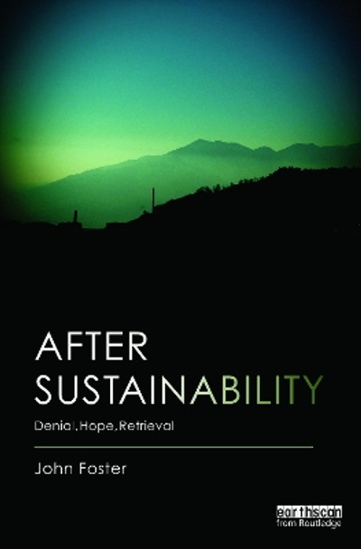 After Sustainability: Denial, Hope, Retrieval by John Foster 9780415706391