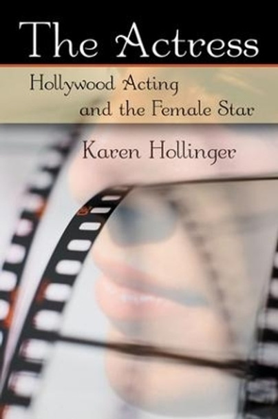 The Actress: Hollywood Acting and the Female Star by Karen Hollinger 9780415977913