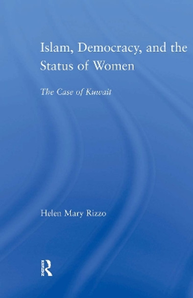 Islam, Democracy and the Status of Women: The Case of Kuwait by Helen M. Rizzo 9780415998956