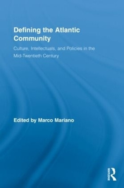 Defining the Atlantic Community: Culture, Intellectuals, and Policies in the Mid-Twentieth Century by Marco Mariano 9780415999045