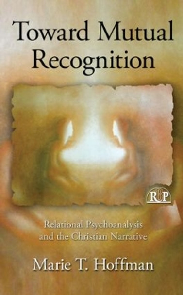 Toward Mutual Recognition: Relational Psychoanalysis and the Christian Narrative by Marie T. Hoffman 9780415999137