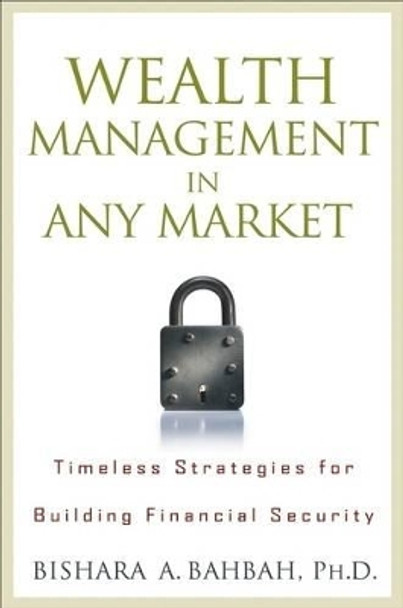 Wealth Management in Any Market: Timeless Strategies for Building Financial Security by Bishara A. Bahbah 9780470405284