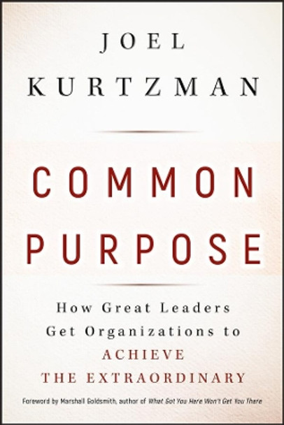 Common Purpose: How Great Leaders Get Organizations to Achieve the Extraordinary by Joel Kurtzman 9780470490099