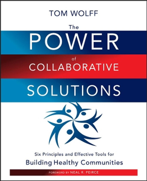 The Power of Collaborative Solutions: Six Principles and Effective Tools for Building Healthy Communities by Tom Wolff 9780470490846