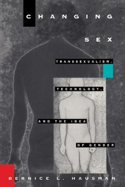 Changing Sex: Transsexualism, Technology, and the Idea of Gender by Bernice L. Hausman