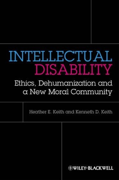 Intellectual Disability: Ethics, Dehumanization, and a New Moral Community by Heather Keith 9780470674321
