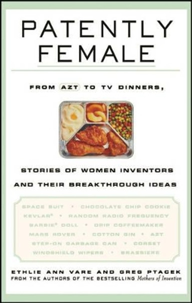 Patently Female: From AZT to TV Dinners, Stories of Women Inventors and Their Breakthrough Ideas by Ethlie Ann Vare 9780471023340