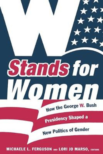 W Stands for Women: How the George W. Bush Presidency Shaped a New Politics of Gender by Michaele L. Ferguson