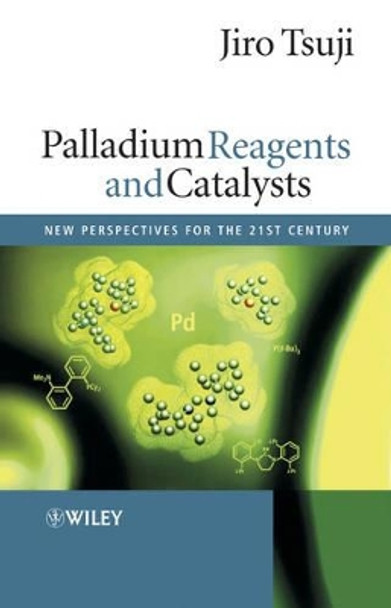 Palladium Reagents and Catalysts: New Perspectives for the 21st Century by Jiro Tsuji 9780470850329
