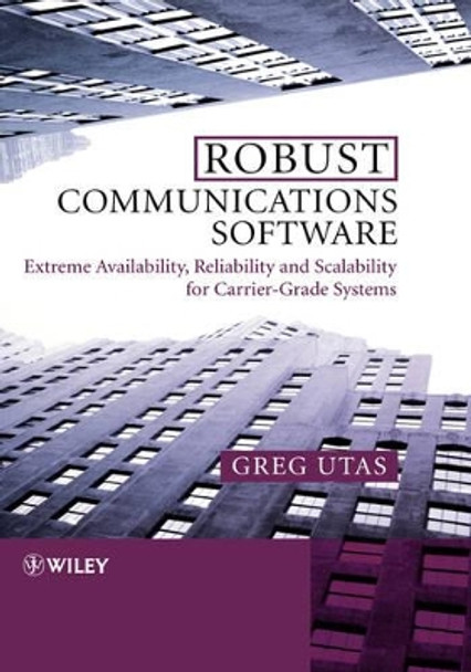 Robust Communications Software: Extreme Availability, Reliability and Scalability for Carrier-Grade Systems by Greg Utas 9780470854341