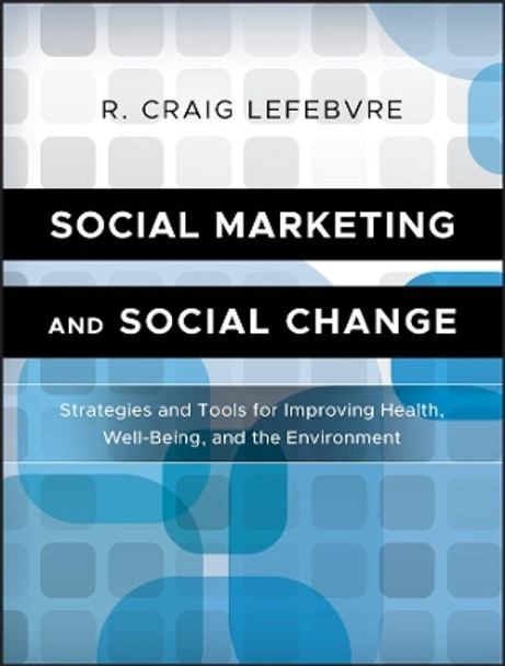 Social Marketing and Social Change: Strategies and Tools For Improving Health, Well-Being, and the Environment by R. Craig Lefebvre 9780470936849