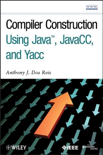 Compiler Construction Using Java, JavaCC, and Yacc by Anthony J. Dos Reis 9780470949597