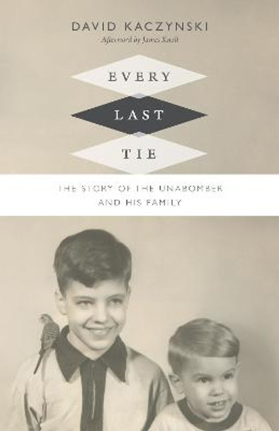 Every Last Tie: The Story of the Unabomber and His Family by David Kaczynski