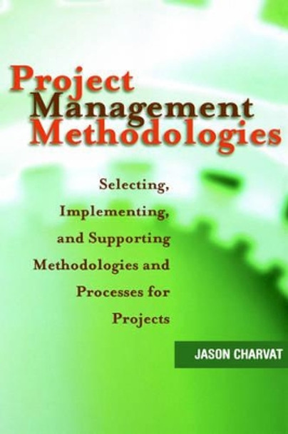 Project Management Methodologies: Selecting, Implementing, and Supporting Methodologies and Processes for Projects by Jason Charvat 9780471221784