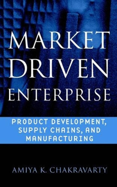 Market Driven Enterprise: Product Development, Supply Chains, and Manufacturing by Amiya K. Chakravarty 9780471244929