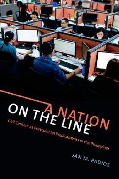 A Nation on the Line: Call Centers as Postcolonial Predicaments in the Philippines by Jan M. Padios