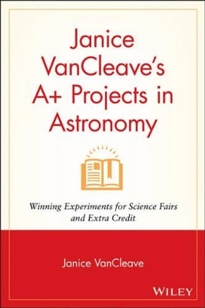 Janice VanCleave's A+ Projects in Astronomy: Winning Experiments for Science Fairs and Extra Credit by Janice VanCleave 9780471328162