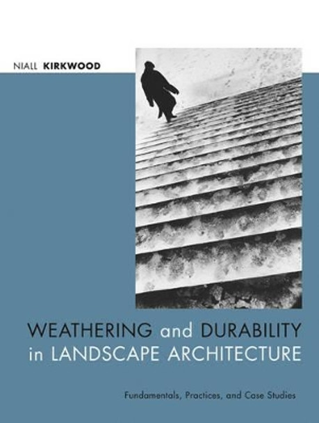 Weathering and Durability in Landscape Architecture: Fundamentals, Practices, and Case Studies by Niall Kirkwood 9780471392668