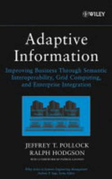 Adaptive Information: Improving Business Through Semantic Interoperability, Grid Computing, and Enterprise Integration by Jeffrey T. Pollock 9780471488545