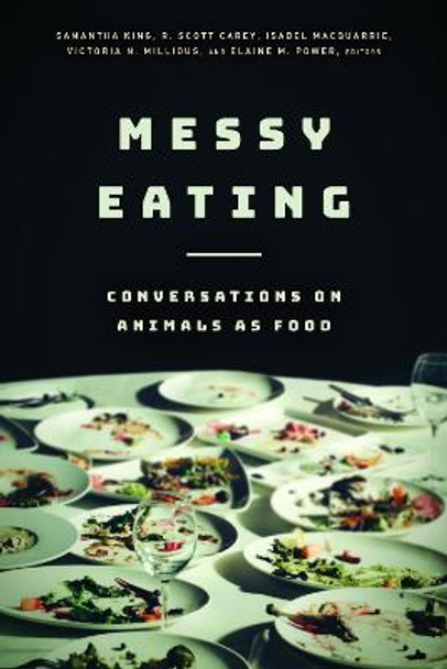 Messy Eating: Conversations on Animals as Food by Samantha King