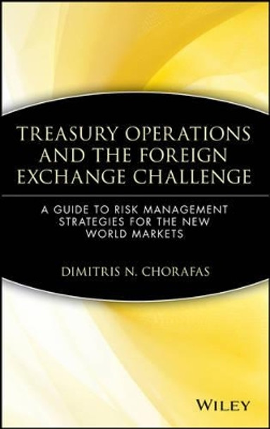 Treasury Operations and the Foreign Exchange Challenge: A Guide to Risk Management Strategies for the New World Markets by Dimitris N. Chorafas 9780471543930