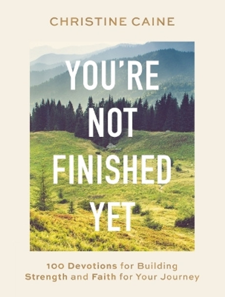 You're Not Finished Yet: 100 Devotions for Building Strength and Faith for Your Journey by Christine Caine 9781400233182