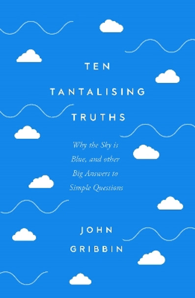 Ten Tantalising Truths: Why the Sky is Blue, and other Big Answers to Simple Questions by John Gribbin 9781837731008