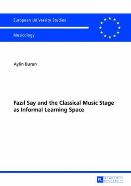 Fazil Say and the Classical Music Stage as Informal Learning Space: Second, revised edition by Aylin Buran 9783631634028