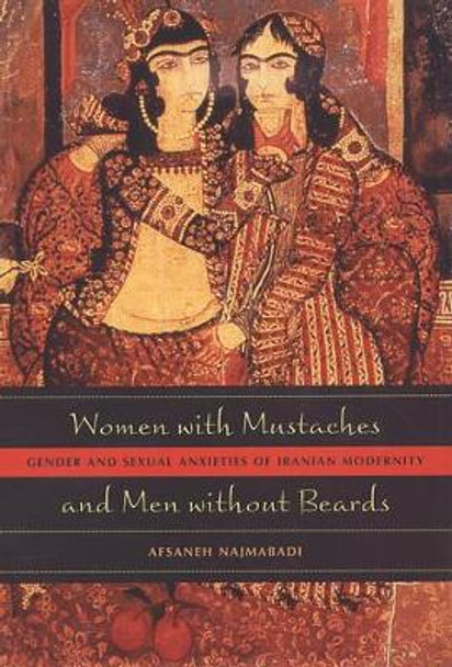 Women with Mustaches and Men without Beards: Gender and Sexual Anxieties of Iranian Modernity by Afsaneh Najmabadi 9780520242630