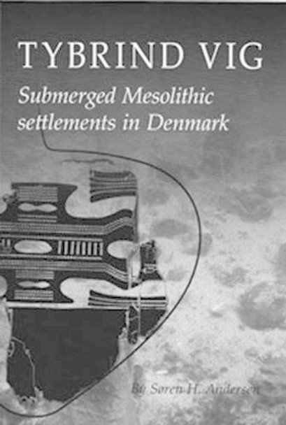 Tybrind Vig: Submerged Mesolithic Settlements in Denmark by Soren H. Andersen 9788788415780