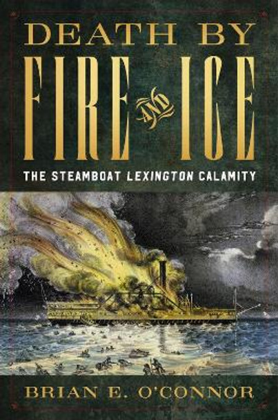 Death by Fire and Ice: The Steamboat &quot;Lexington&quot; Calamity by Brian O'Connor 9781682478042