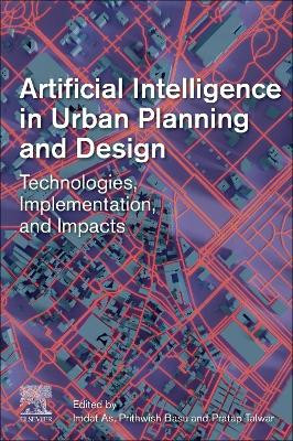 Artificial Intelligence in Urban Planning and Design: Technologies, Implementation, and Impacts by Prithwish Basu 9780128239414