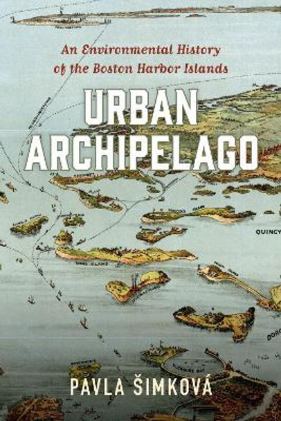 Urban Archipelago: An Environmental History of the Boston Harbor Islands by Pavla Simkova 9781625345967