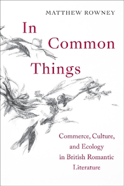 In Common Things: Commerce, Culture, and Ecology in British Romantic Literature by Matthew Rowney 9781487543488