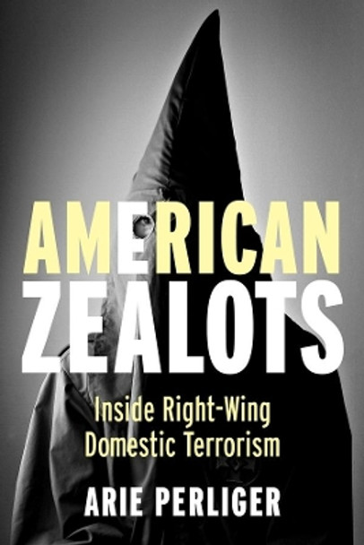 American Zealots: Inside Right-Wing Domestic Terrorism by Arie Perliger 9780231167109