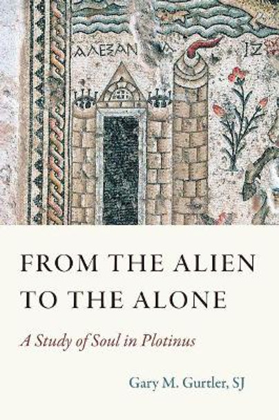 From the Alien to the Alone: A Study of Soul in Plotinus by Gary SJ Gurtler 9780813234519