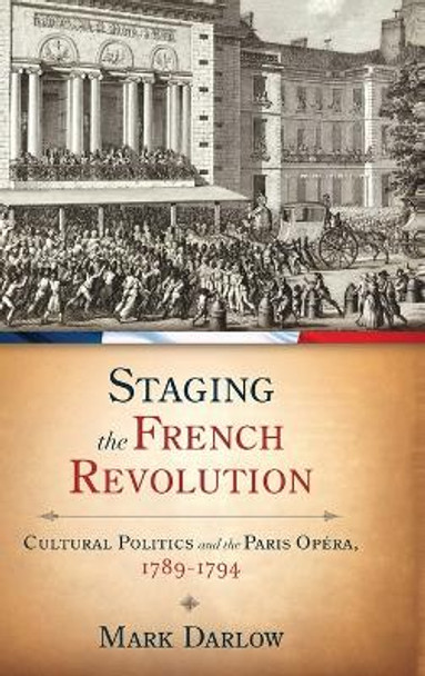 Staging the French Revolution: Cultural Politics and the Paris Opera, 1789-1794 by Mark Darlow 9780199773725