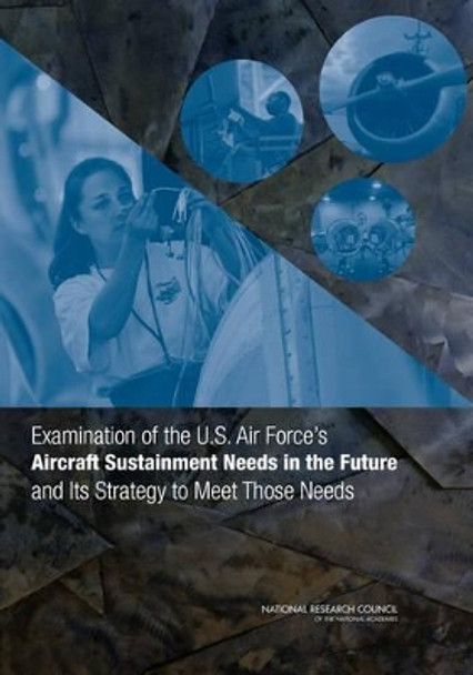 Examination of the U.S. Air Force's Aircraft Sustainment Needs in the Future and Its Strategy to Meet Those Needs by National Research Council 9780309215206