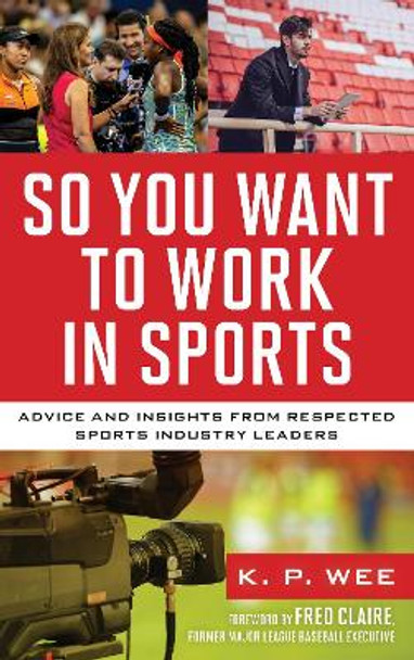 So You Want to Work in Sports: Advice and Insights from Respected Sports Industry Leaders by K. P. Wee 9781538153192