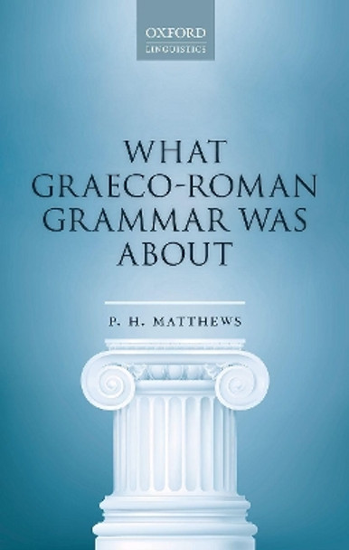 What Graeco-Roman Grammar Was About by P. H. Matthews 9780198830115