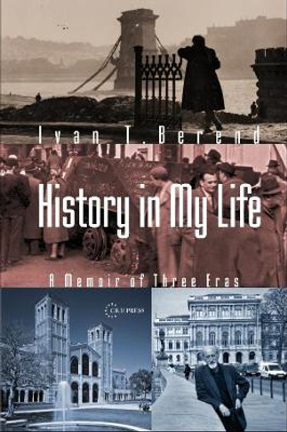History in My Life: A Memoir of Three Eras by Ivan T Berend 9789633867013