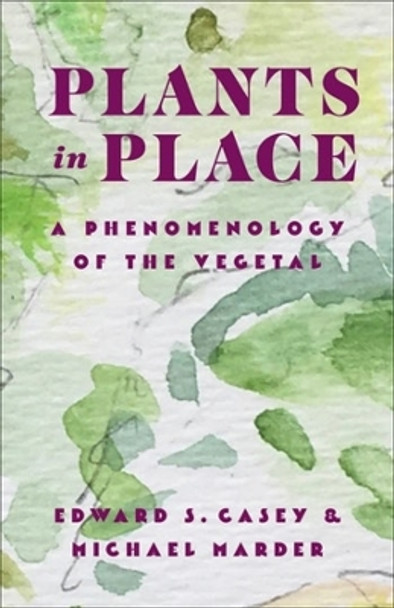 Plants in Place: A Phenomenology of the Vegetal by Edward S. Casey 9780231213455