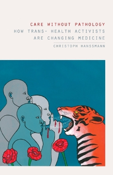 Care without Pathology: How Trans- Health Activists Are Changing Medicine by Christoph Hanssmann 9781517913403