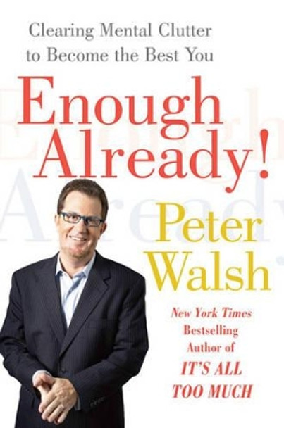 Enough Already!: Clearing Mental Clutter to Become the Best You by Peter Walsh 9781416560197