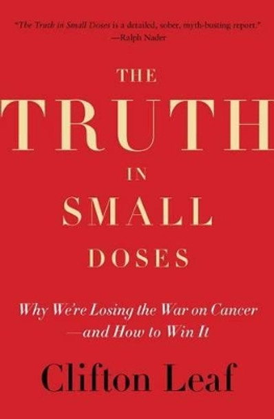 The Truth in Small Doses: Why We're Losing the War on Cancer-and How to Win It by Clifton Leaf 9781476739991