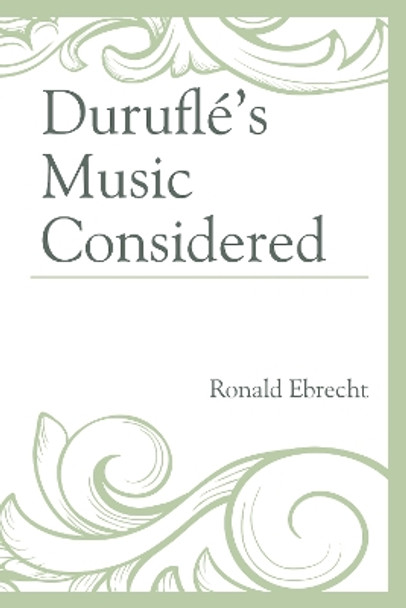 Durufle's Music Considered by Ronald Ebrecht 9781498527897