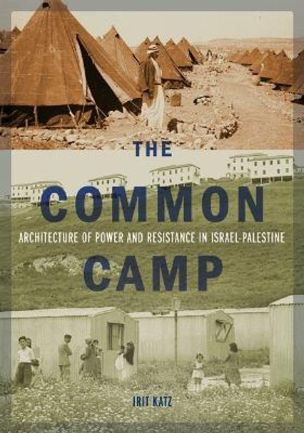 The Common Camp: Architecture of Power and Resistance in Israel-Palestine by Irit Katz 9781517907167